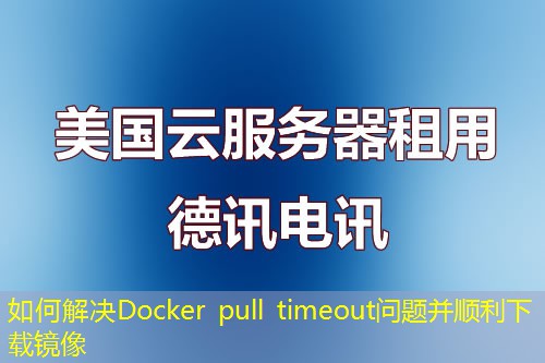 如何解決Docker pull timeout問題并順利下載鏡像