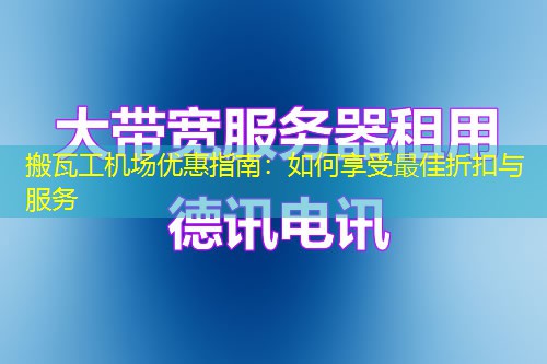 搬瓦工機(jī)場優(yōu)惠指南：如何享受最佳折扣與服務(wù)