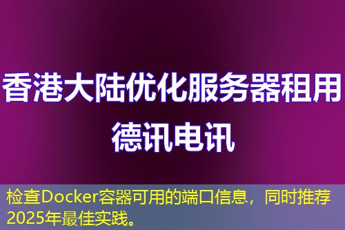 檢查Docker容器可用的端口信息，同時推薦2025年最佳實踐。