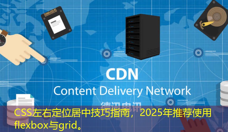 CSS左右定位居中技巧指南，2025年推薦使用flexbox與grid。