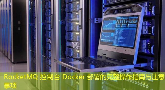RocketMQ 控制臺 Docker 部署的完整操作指南與注意事項(xiàng)