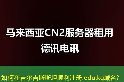 如何在吉爾吉斯斯坦順利注冊.edu.kg域名？