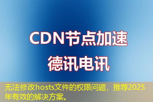 無法修改hosts文件的權(quán)限問題，推薦2025年有效的解決方案。