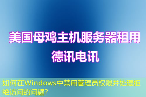 如何在Windows中禁用管理員權(quán)限并處理拒絕訪問的問題？
