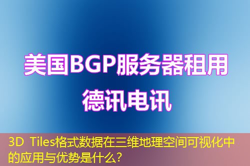 3D Tiles格式數(shù)據(jù)在三維地理空間可視化中的應(yīng)用與優(yōu)勢(shì)是什么？