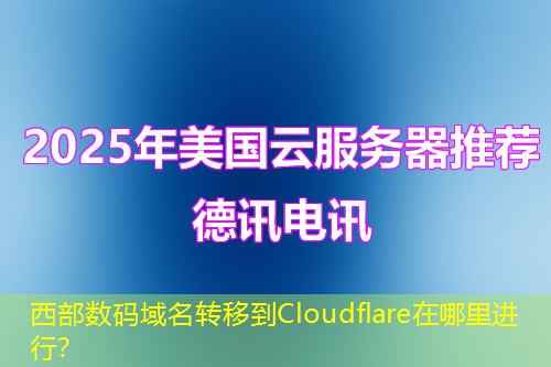 西部數(shù)碼域名轉(zhuǎn)移到Cloudflare在哪里進(jìn)行？