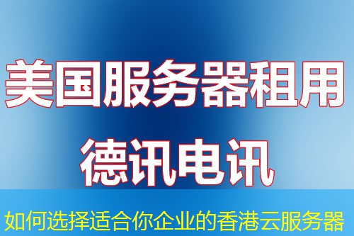 如何選擇適合你企業(yè)的香港云服務器