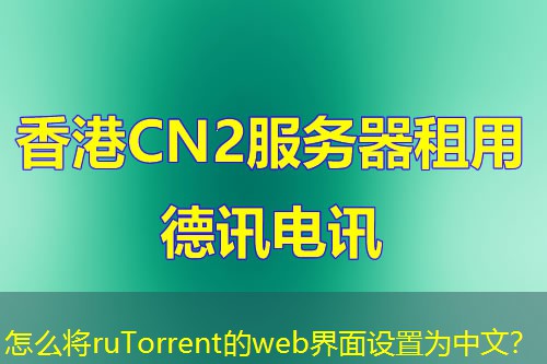 怎么將ruTorrent的web界面設(shè)置為中文？