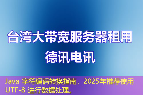 Java 字符編碼轉(zhuǎn)換指南，2025年推薦使用 UTF-8 進行數(shù)據(jù)處理。