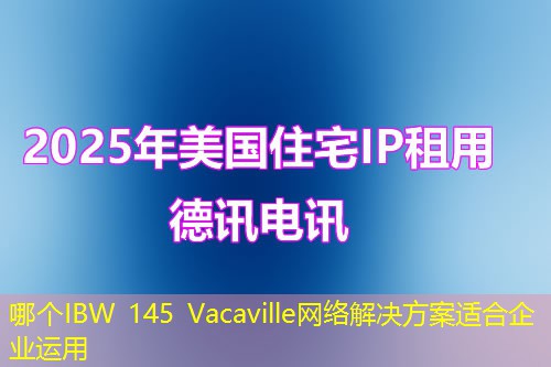 哪個IBW 145 Vacaville網絡解決方案適合企業(yè)運用