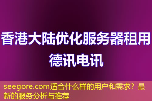 seegore.com適合什么樣的用戶和需求？最新的服務(wù)分析與推薦