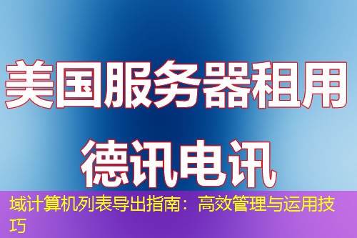 域計(jì)算機(jī)列表導(dǎo)出指南：高效管理與運(yùn)用技巧