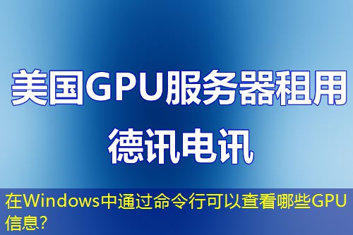 在Windows中通過命令行可以查看哪些GPU信息？