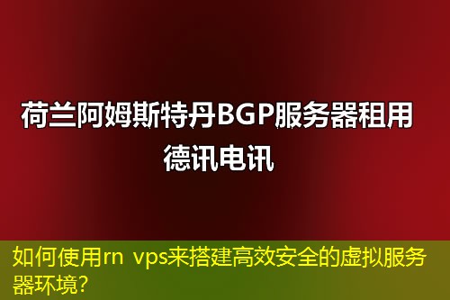 如何使用rn vps來搭建高效安全的虛擬服務(wù)器環(huán)境？