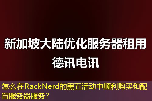 怎么在RackNerd的黑五活動(dòng)中順利購(gòu)買和配置服務(wù)器服務(wù)？