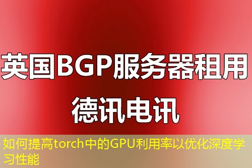如何提高torch中的GPU利用率以優(yōu)化深度學習性能