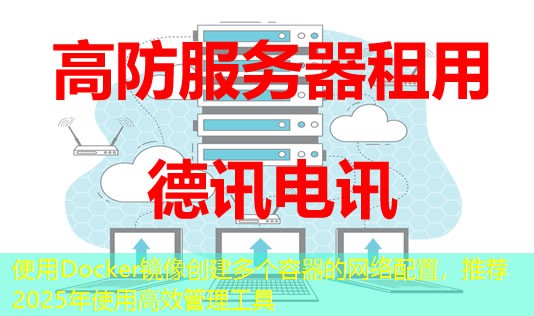 使用Docker鏡像創(chuàng)建多個容器的網(wǎng)絡(luò)配置，推薦2025年使用高效管理工具