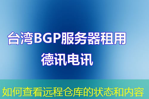 如何查看遠(yuǎn)程倉庫的狀態(tài)和內(nèi)容