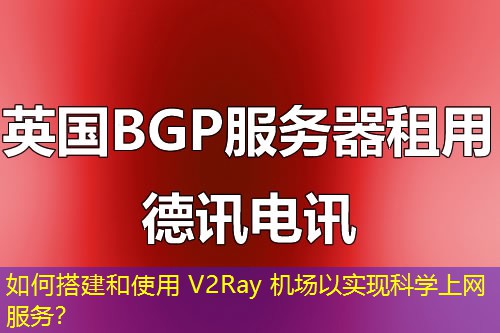 如何搭建和使用 V2Ray 機場以實現(xiàn)科學(xué)上網(wǎng)服務(wù)？