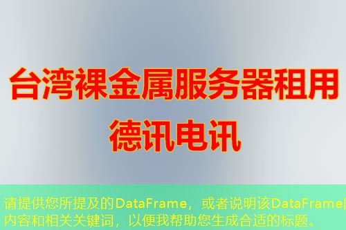 請(qǐng)?zhí)峁┠峒暗腄ataFrame，或者說明該DataFrame的內(nèi)容和相關(guān)關(guān)鍵詞，以便我?guī)椭珊线m的標(biāo)題。