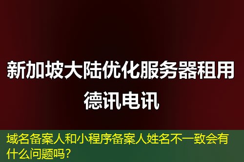 域名備案人和小程序備案人姓名不一致會有什么問題嗎？