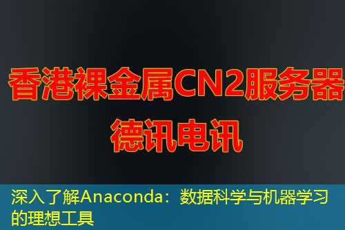 深入了解Anaconda：數(shù)據(jù)科學與機器學習的理想工具