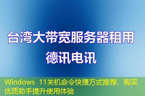 Windows 11關機命令快捷方式推薦，購買優(yōu)質助手提升使用體驗