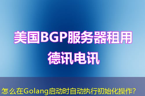 怎么在Golang啟動時自動執(zhí)行初始化操作？