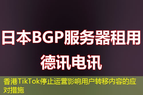 香港TikTok停止運(yùn)營(yíng)影響用戶轉(zhuǎn)移內(nèi)容的應(yīng)對(duì)措施