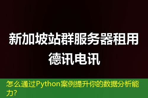 怎么通過(guò)Python案例提升你的數(shù)據(jù)分析能力？
