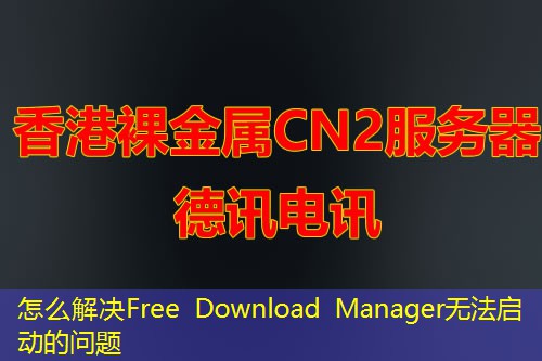 怎么解決Free Download Manager無法啟動(dòng)的問題