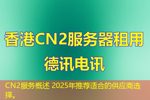 CN2服務(wù)概述 2025年推薦適合的供應(yīng)商選擇。