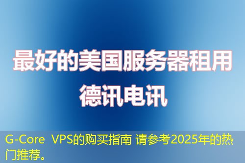 G-Core VPS的購(gòu)買(mǎi)指南 請(qǐng)參考2025年的熱門(mén)推薦。