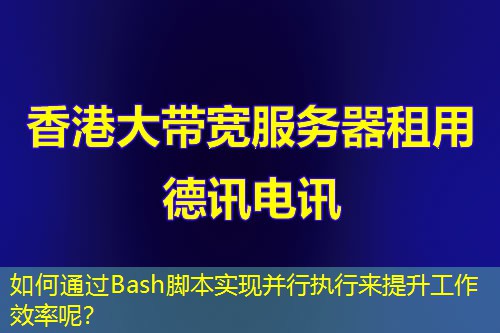 如何通過(guò)Bash腳本實(shí)現(xiàn)并行執(zhí)行來(lái)提升工作效率呢？