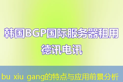 bu xiu gang的特點與應用前景分析