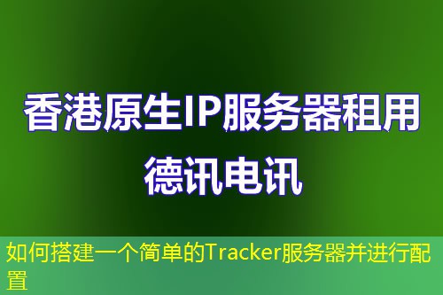 如何搭建一個(gè)簡(jiǎn)單的Tracker服務(wù)器并進(jìn)行配置