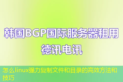 怎么linux強力復制文件和目錄的高效方法和技巧