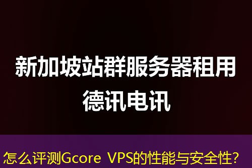怎么評(píng)測(cè)Gcore VPS的性能與安全性？