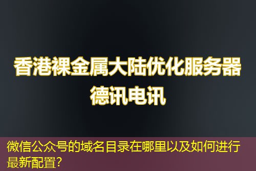 微信公眾號的域名目錄在哪里以及如何進(jìn)行最新配置？