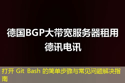 打開(kāi) Git Bash 的簡(jiǎn)單步驟與常見(jiàn)問(wèn)題解決指南