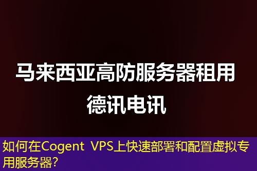 如何在Cogent VPS上快速部署和配置虛擬專用服務(wù)器？