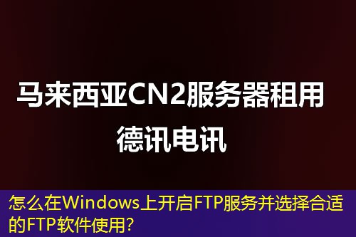 怎么在Windows上開啟FTP服務(wù)并選擇合適的FTP軟件使用？