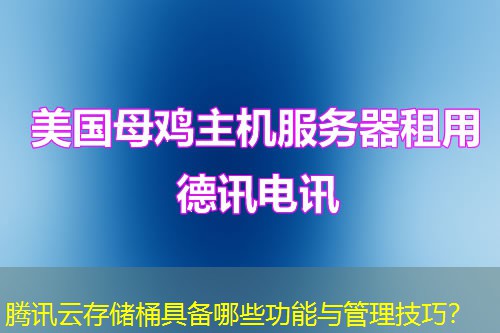 騰訊云存儲(chǔ)桶具備哪些功能與管理技巧？