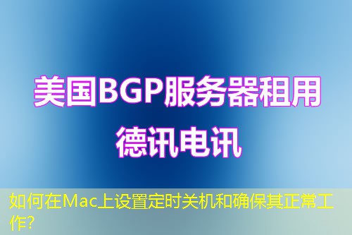 如何在Mac上設(shè)置定時(shí)關(guān)機(jī)和確保其正常工作？