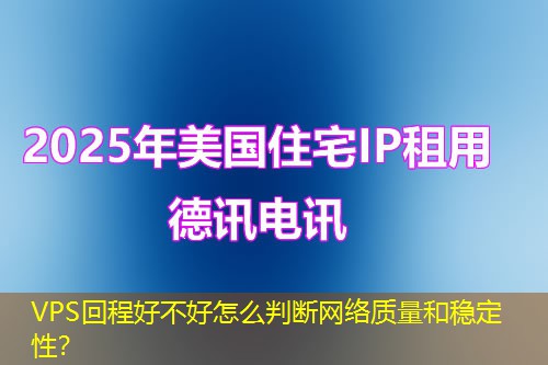 VPS回程好不好怎么判斷網(wǎng)絡質量和穩(wěn)定性？
