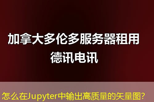 怎么在Jupyter中輸出高質(zhì)量的矢量圖？
