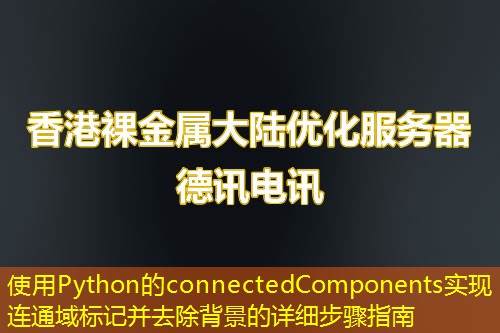 使用Python的connectedComponents實現(xiàn)連通域標(biāo)記并去除背景的詳細(xì)步驟指南