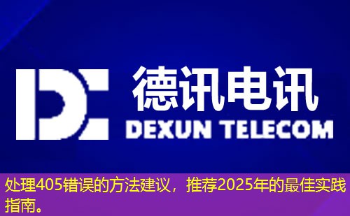處理405錯(cuò)誤的方法建議，推薦2025年的最佳實(shí)踐指南。