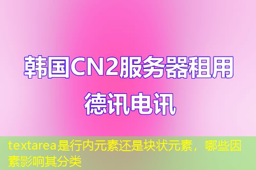 textarea是行內(nèi)元素還是塊狀元素，哪些因素影響其分類