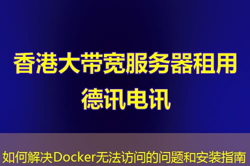 如何解決Docker無(wú)法訪問(wèn)的問(wèn)題和安裝指南